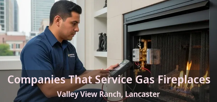 Companies That Service Gas Fireplaces Valley View Ranch, Lancaster - TX