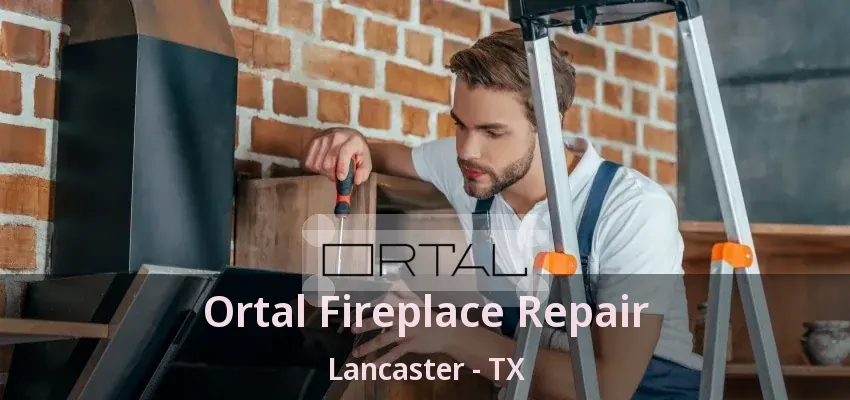 Ortal Fireplace Repair Lancaster - TX