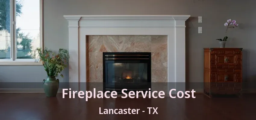 Fireplace Service Cost Lancaster - TX