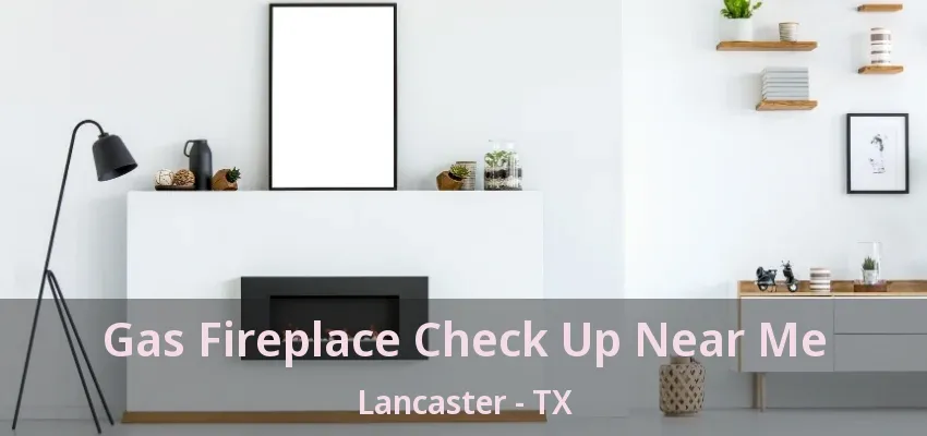 Gas Fireplace Check Up Near Me Lancaster - TX