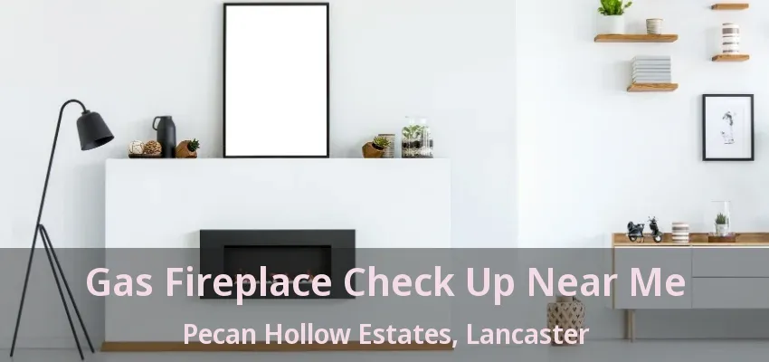 Gas Fireplace Check Up Near Me Pecan Hollow Estates, Lancaster - TX