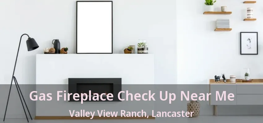 Gas Fireplace Check Up Near Me Valley View Ranch, Lancaster - TX