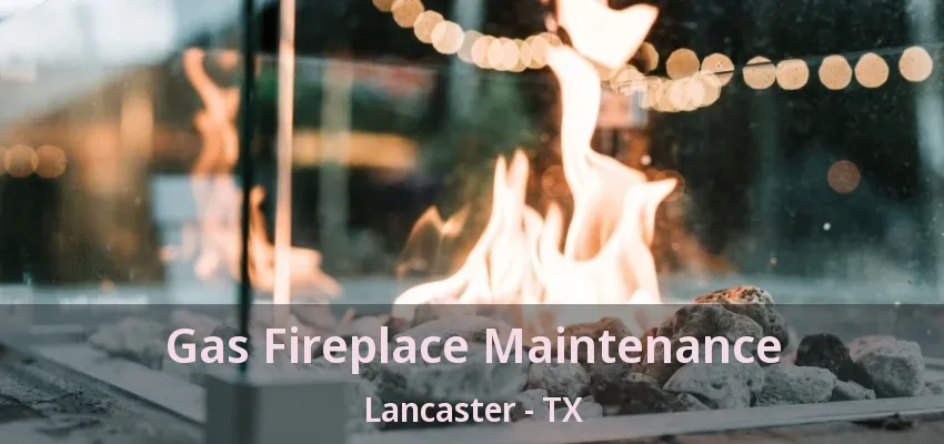 Gas Fireplace Maintenance Lancaster - TX
