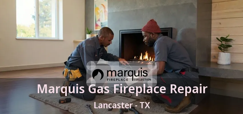 Marquis Gas Fireplace Repair Lancaster - TX