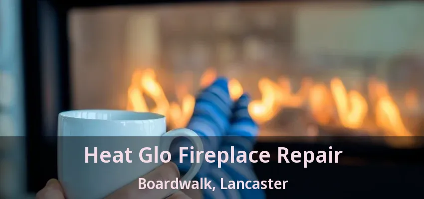 Heat Glo Fireplace Repair Boardwalk, Lancaster - TX