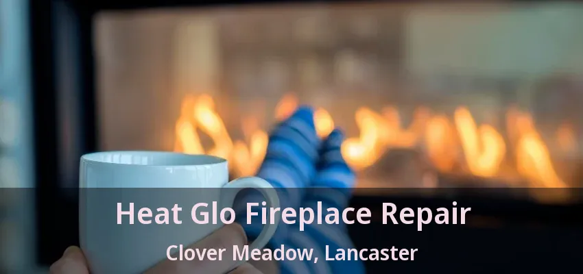 Heat Glo Fireplace Repair Clover Meadow, Lancaster - TX