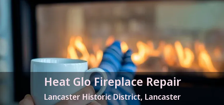 Heat Glo Fireplace Repair Lancaster Historic District, Lancaster - TX