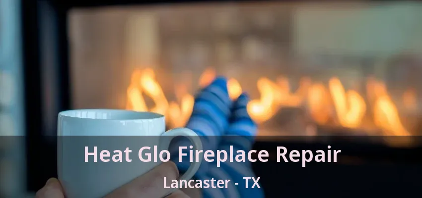 Heat Glo Fireplace Repair Lancaster - TX
