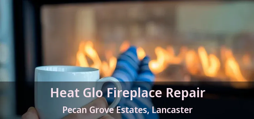 Heat Glo Fireplace Repair Pecan Grove Estates, Lancaster - TX