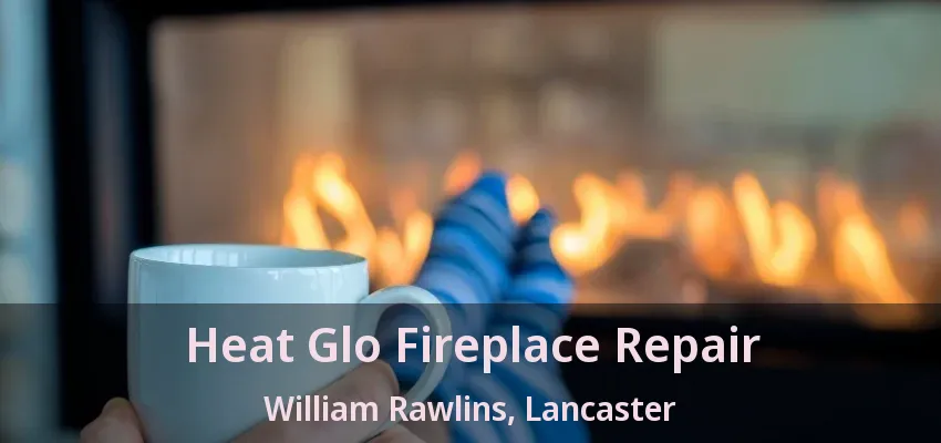 Heat Glo Fireplace Repair William Rawlins, Lancaster - TX