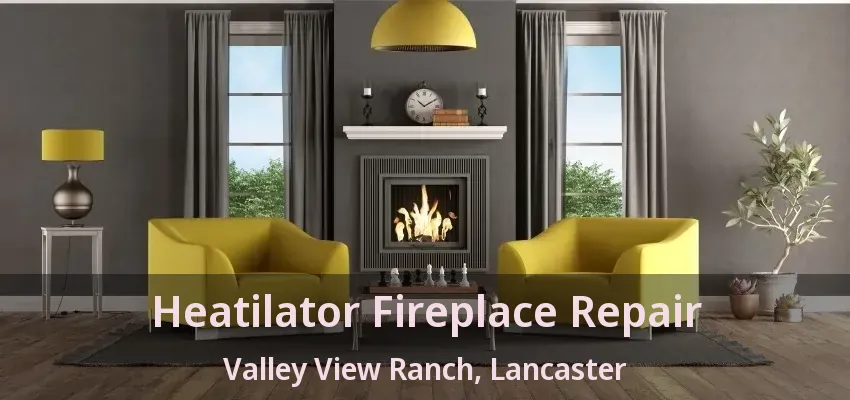 Heatilator Fireplace Repair Valley View Ranch, Lancaster - TX
