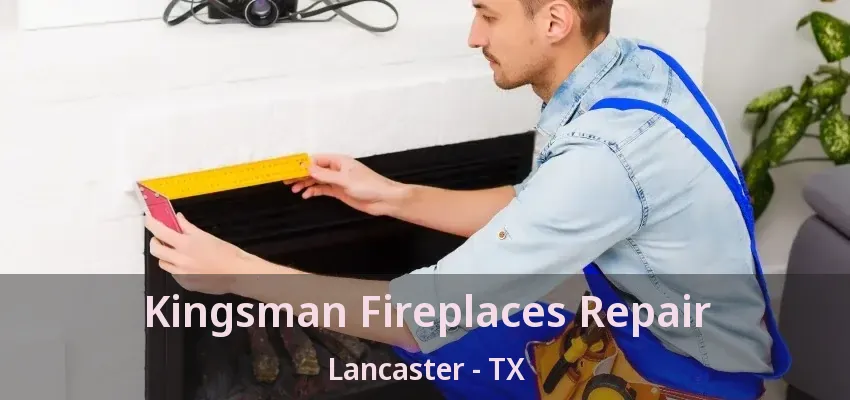 Kingsman Fireplaces Repair Lancaster - TX