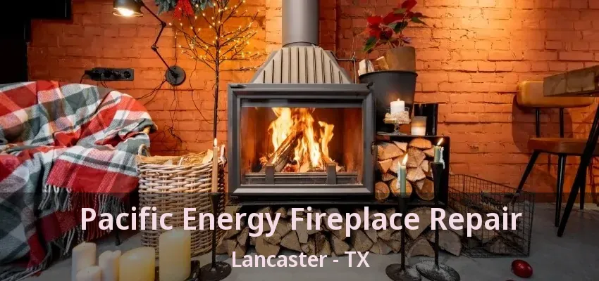 Pacific Energy Fireplace Repair Lancaster - TX