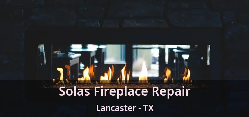 Solas Fireplace Repair Lancaster - TX