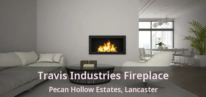 Travis Industries Fireplace Pecan Hollow Estates, Lancaster - TX