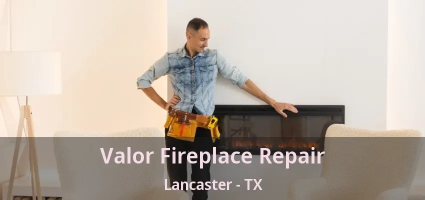 Valor Fireplace Repair Lancaster - TX